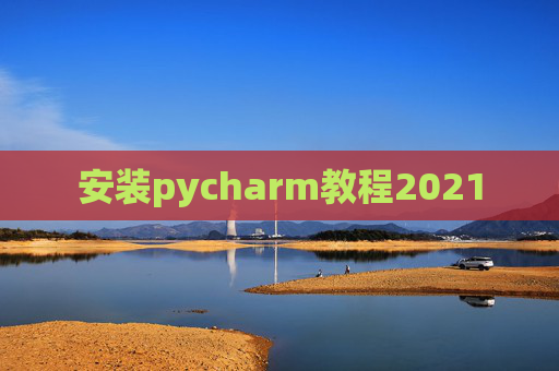 安装pycharm教程2021 安装pycharm教程2021